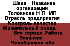 Швея › Название организации ­ Толокнова Н.Л, ИП › Отрасль предприятия ­ Контроль качества › Минимальный оклад ­ 28 000 - Все города Работа » Вакансии   . Челябинская обл.,Чебаркуль г.